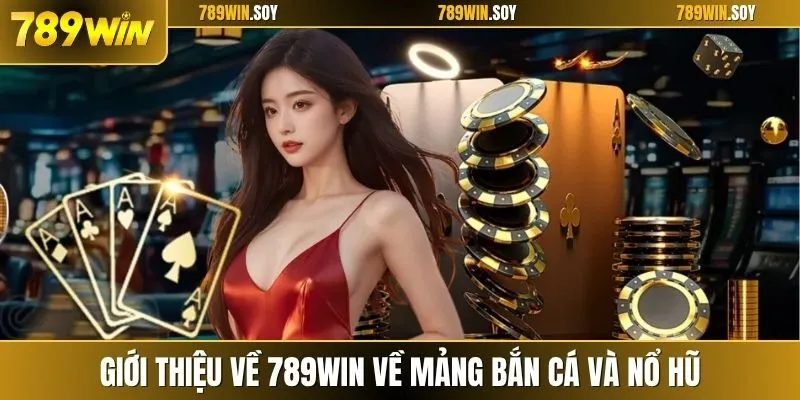 Giới thiệu về 789WIN về mảng bắn cá và nổ hũ