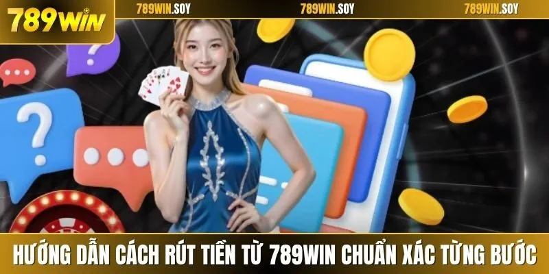 Hướng dẫn cách rút tiền từ 789WIN chuẩn xác từng bước