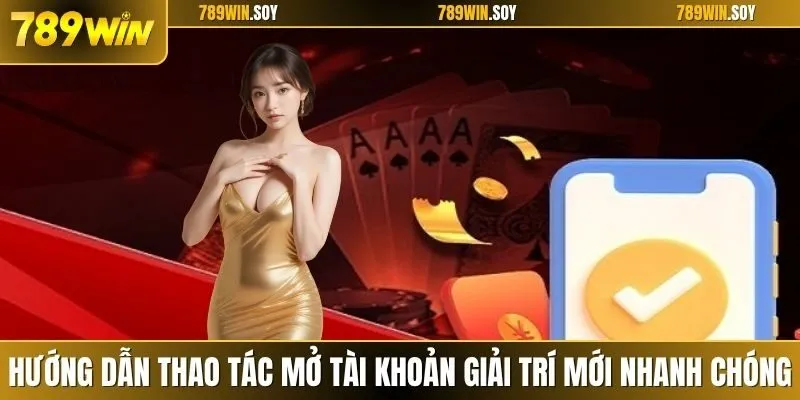 Hướng dẫn thao tác mở tài khoản giải trí mới nhanh chóng, an toàn