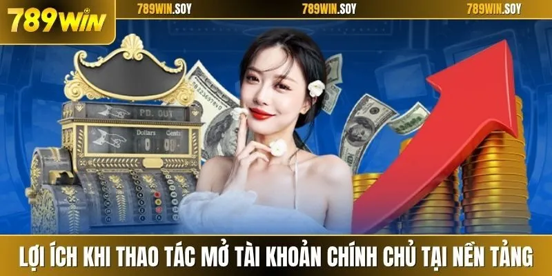 Lợi ích khi thao tác mở tài khoản chính chủ tại nền tảng