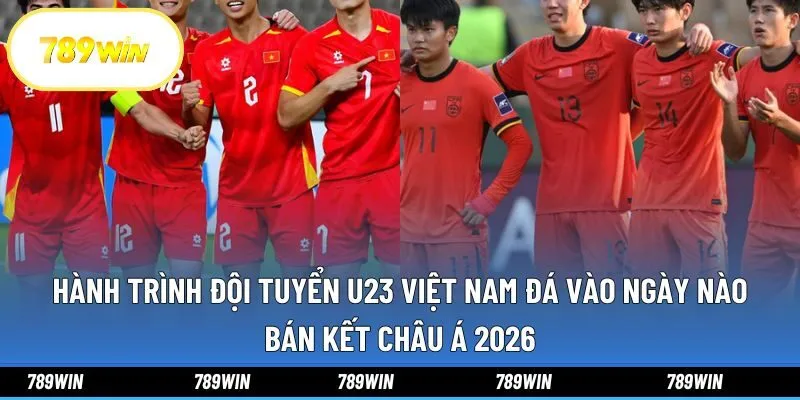 Hành trình đội tuyển U23 Việt Nam đá vào ngày nào bán kết châu Á 2026