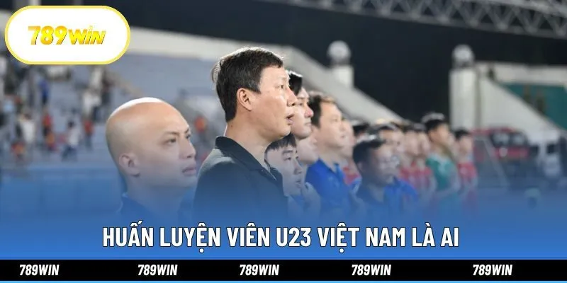Huấn Luyện Viên U23 Việt Nam Là Ai Và Tiểu Sử Tại 789win