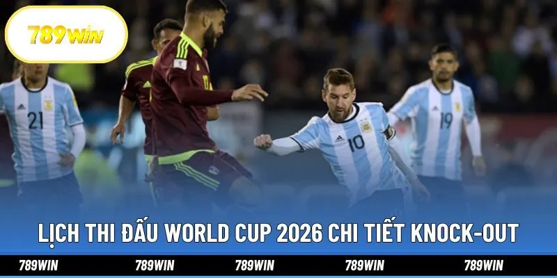 Lịch Thi Đấu World Cup 2026 Chi Tiết Và Đầy Đủ Tại 789win