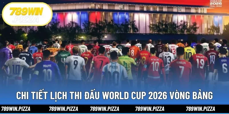 Chi tiết lịch thi đấu World Cup 2026 vòng bảng